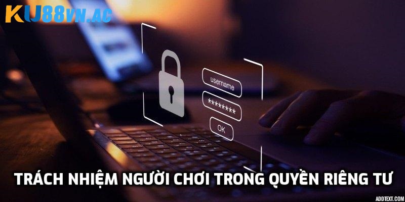 Quyền Riêng Tư Tại Ku88 - Bảo Vệ Thông Tin Cá Nhân 3 Trách nhiệm của người chơi
