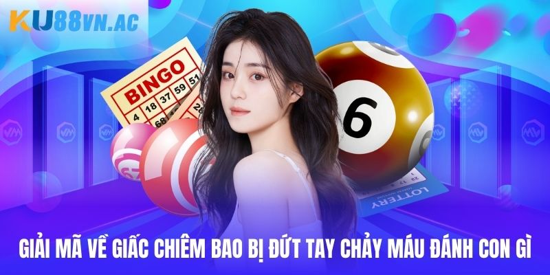 Bị Đứt Tay Chảy Máu Đánh Con Gì Ku88 - Tổng Hợp Con Đề 2 Giải mã về giấc chiêm bao bị đứt tay chảy máu đánh con gì