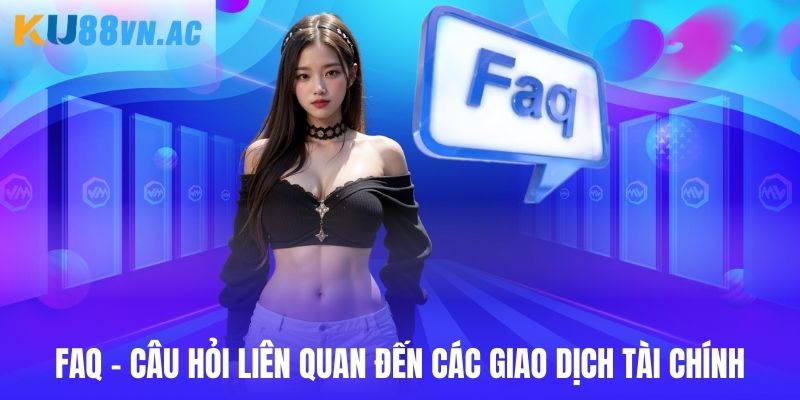 FAQ - Câu Hỏi Liên Quan Trả Lời Mọi Thắc Mắc Của Bạn Ku88 3 FAQ - Câu hỏi liên quan đến giao dịch nạp rút tại hệ thống