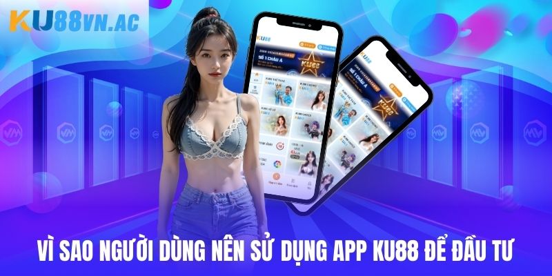 Tải App Ku88 - Hướng Dẫn Quy Trình Giao Dịch Chuẩn 2025 1 Lý do người dùng đầu tư trên app Ku88