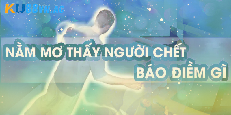 Giải đáp nằm mơ thấy người chết là điềm gì linh nghiệm?