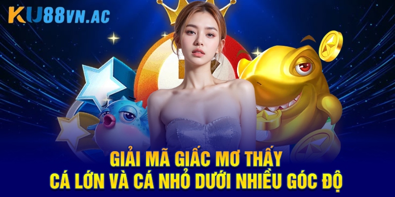 Mơ Thấy Cá Lớn Và Cá Nhỏ - Giải Mã Chi Tiết Tại KU88 2 Giải mã giấc mơ thấy cá lớn và cá nhỏ dưới nhiều góc độ