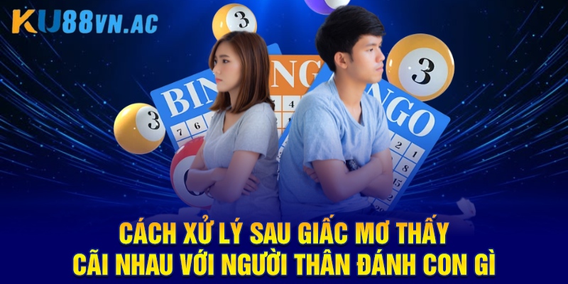 Mơ Thấy Cãi Nhau Với Người Thân Đánh Con Gì KU88 5 Cách xử lý sau giấc mơ thấy cãi nhau với người thân đánh con gì