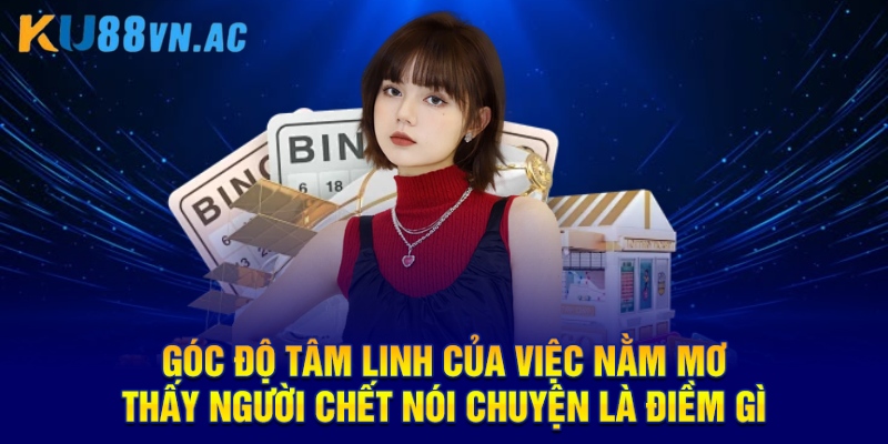 Nằm Mơ Thấy Người Chết Nói Chuyện Là Điềm Gì Cho Hội Viên 2025 3 Góc nhìn tâm linh của việc nằm mơ thấy người chết nói chuyện là điềm gì
