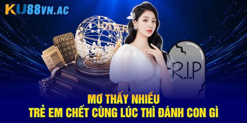 Mơ Thấy Trẻ Em Chết Là Điềm Báo Gì KU88 - Chốt Con Số Đầu Tư