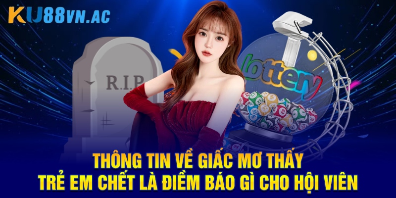 Mơ Thấy Trẻ Em Chết Là Điềm Báo Gì KU88 - Chốt Con Số Đầu Tư 2 Thông tin về giấc mơ thấy trẻ em chết là điềm báo gì cho hội viên